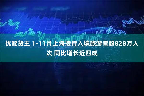 优配货主 1-11月上海接待入境旅游者超828万人次 同比增长近四成