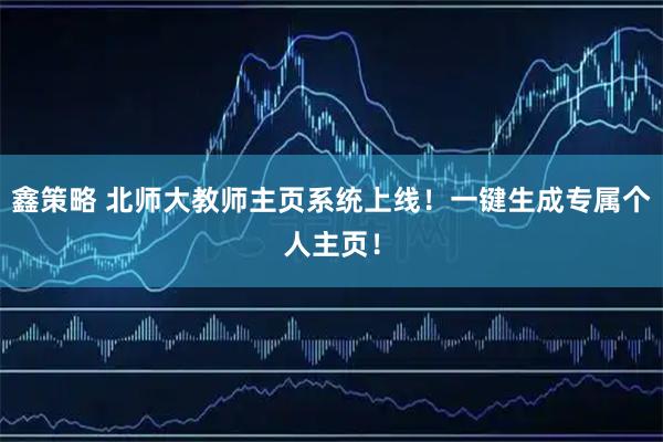 鑫策略 北师大教师主页系统上线！一键生成专属个人主页！