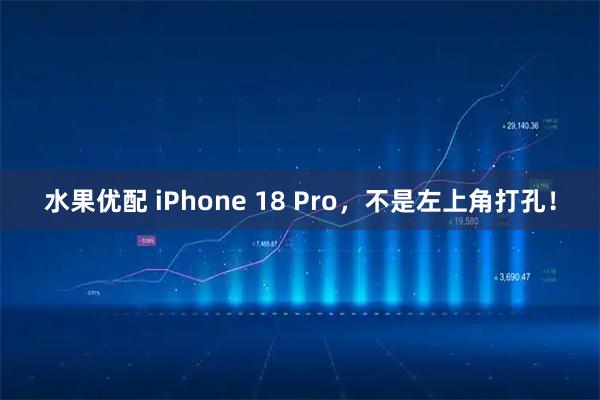 水果优配 iPhone 18 Pro，不是左上角打孔！