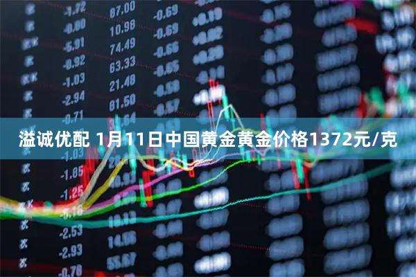 溢诚优配 1月11日中国黄金黄金价格1372元/克