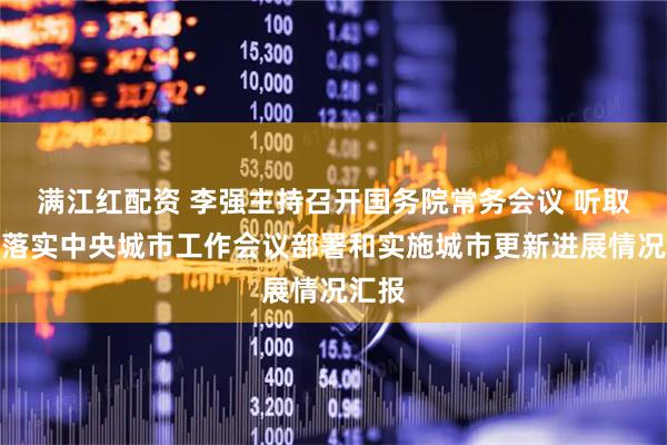 满江红配资 李强主持召开国务院常务会议 听取贯彻落实中央城市工作会议部署和实施城市更新进展情况汇报
