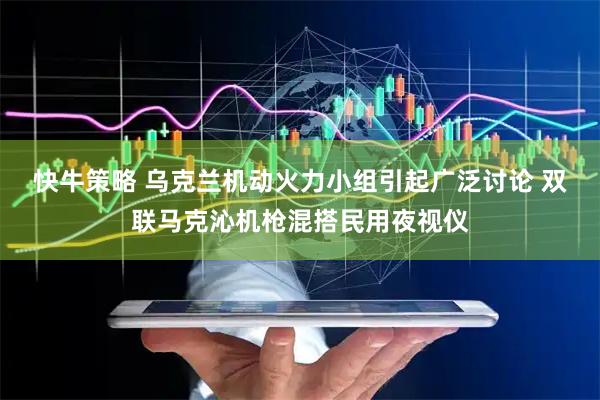 快牛策略 乌克兰机动火力小组引起广泛讨论 双联马克沁机枪混搭民用夜视仪
